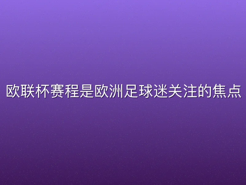 欧联杯赛程是欧洲足球迷关注的焦点